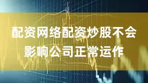 配资网络配资炒股不会影响公司正常运作