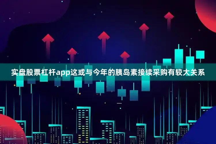 实盘股票杠杆app这或与今年的胰岛素接续采购有较大关系