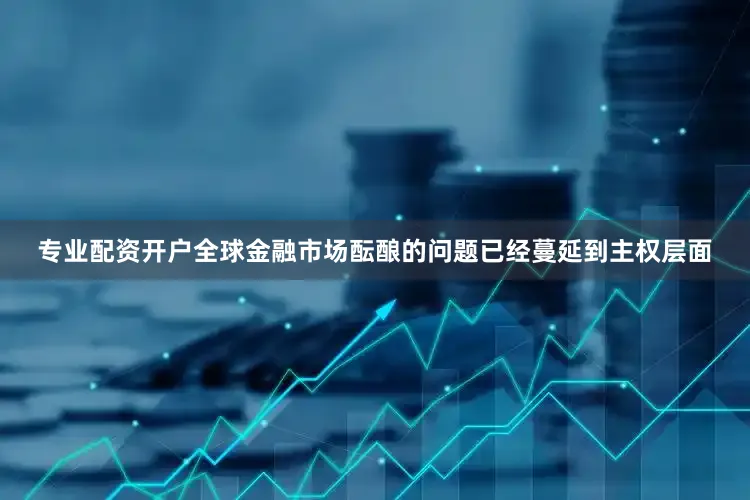 专业配资开户全球金融市场酝酿的问题已经蔓延到主权层面