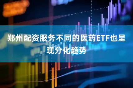 郑州配资服务不同的医药ETF也呈现分化趋势