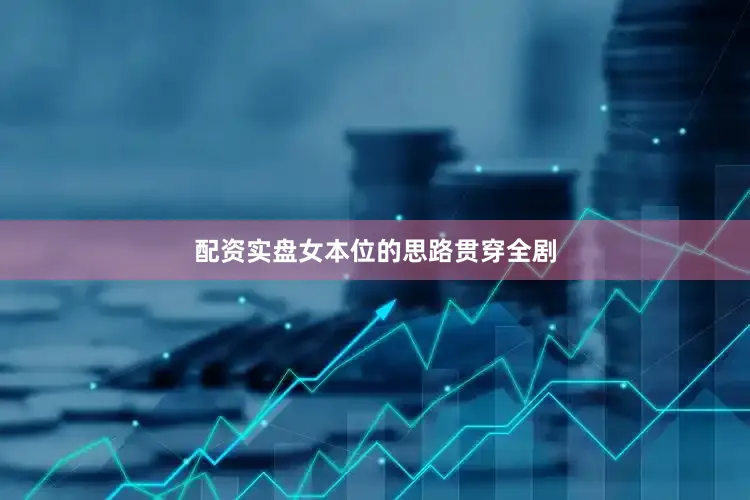 配资实盘女本位的思路贯穿全剧