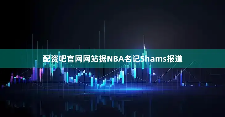 配资吧官网网站据NBA名记Shams报道