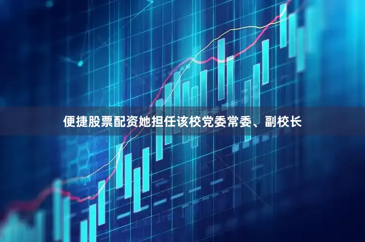 便捷股票配资她担任该校党委常委、副校长