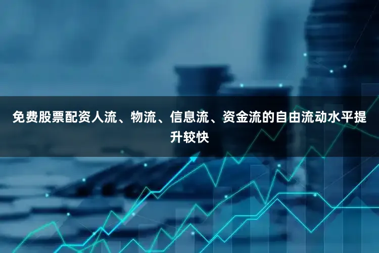 免费股票配资人流、物流、信息流、资金流的自由流动水平提升较快