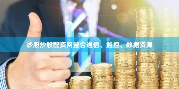 炒股炒股配资网整合通信、监控、数据资源