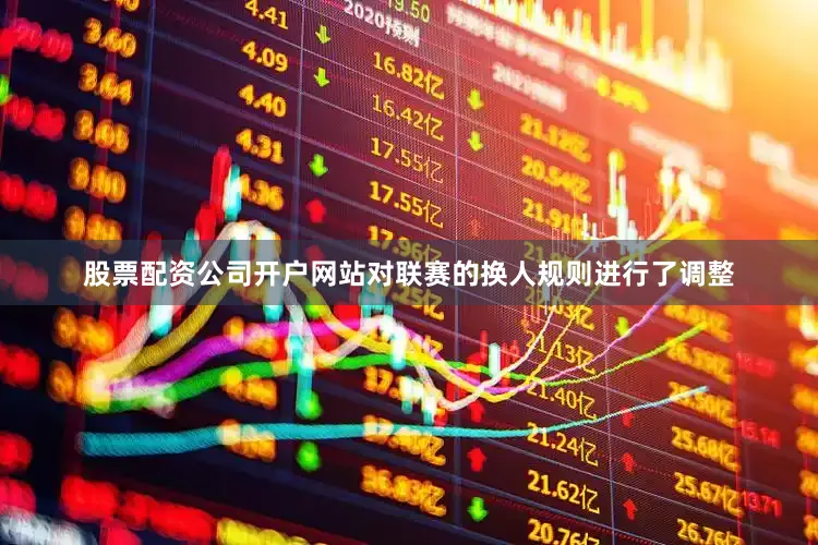 股票配资公司开户网站对联赛的换人规则进行了调整