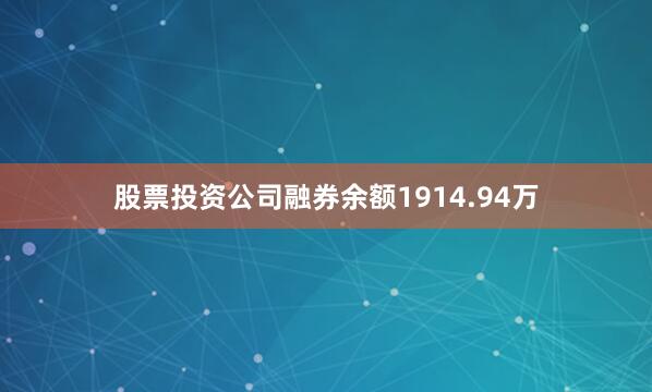 股票投资公司融券余额1914.94万