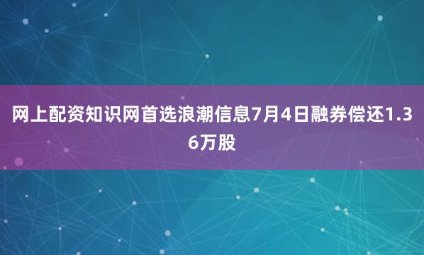 网上配资知识网首选浪潮信息7月4日融券偿还1.36万股