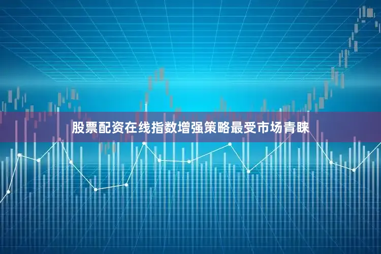 股票配资在线指数增强策略最受市场青睐