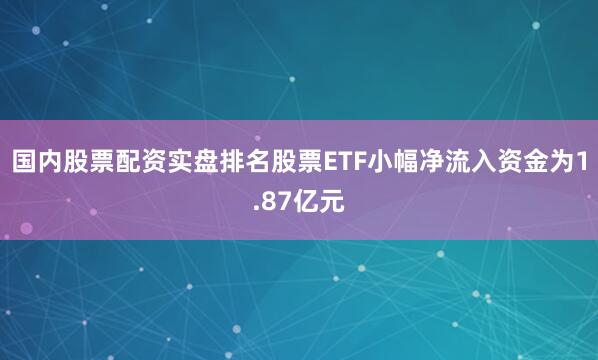 国内股票配资实盘排名股票ETF小幅净流入资金为1.87亿元