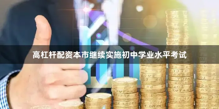 高杠杆配资本市继续实施初中学业水平考试