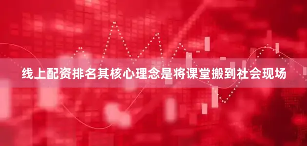 线上配资排名其核心理念是将课堂搬到社会现场