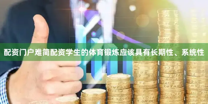 配资门户难简配资学生的体育锻炼应该具有长期性、系统性