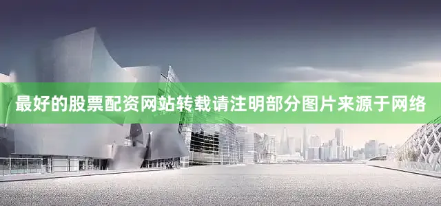 最好的股票配资网站转载请注明部分图片来源于网络