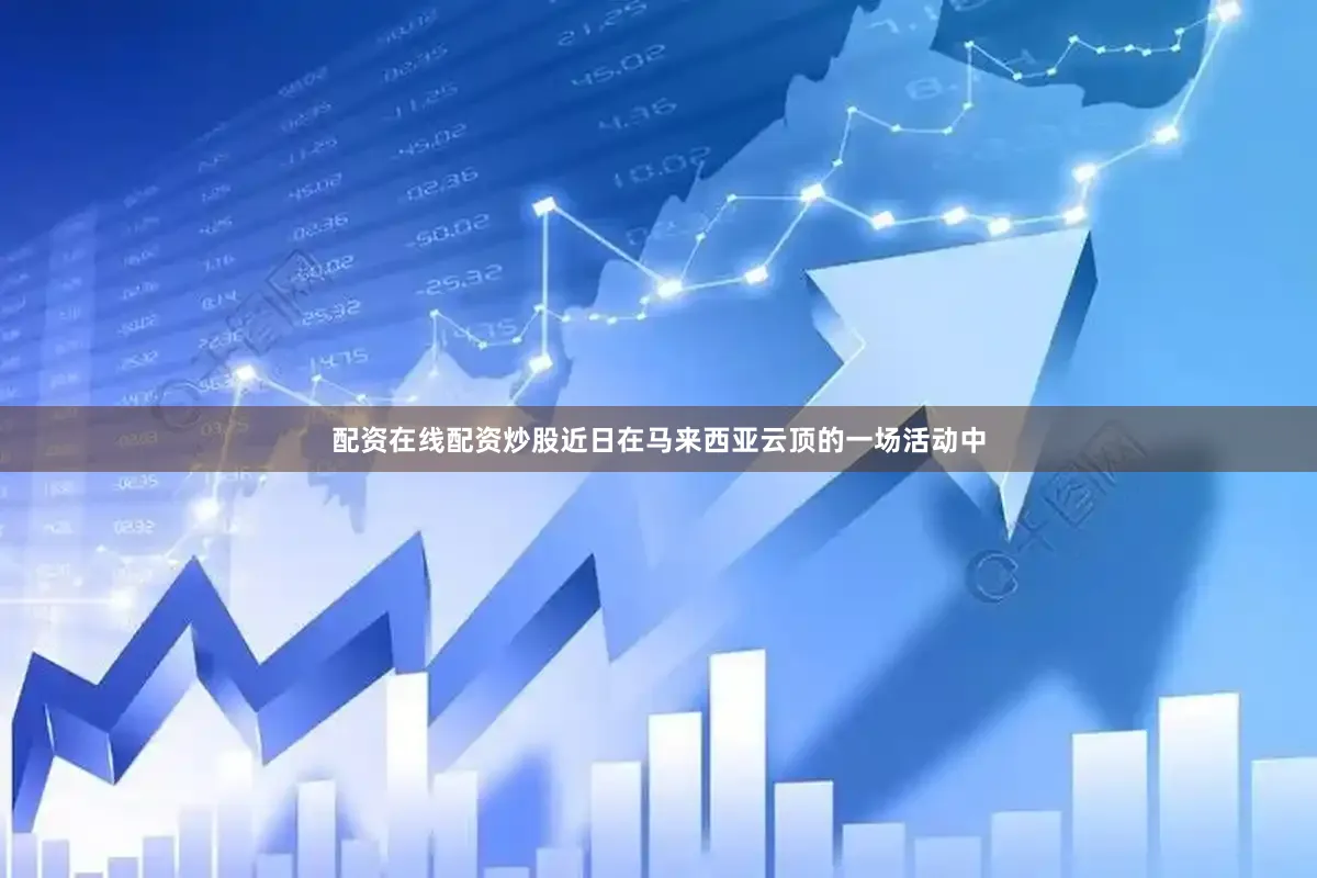 配资在线配资炒股近日在马来西亚云顶的一场活动中