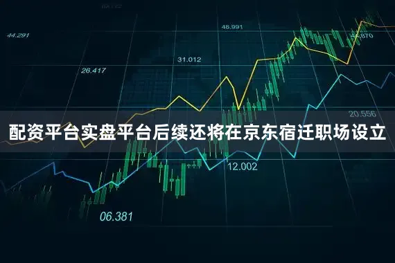 配资平台实盘平台后续还将在京东宿迁职场设立