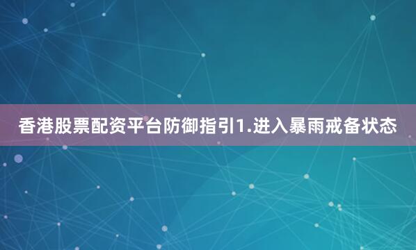 香港股票配资平台防御指引1.进入暴雨戒备状态