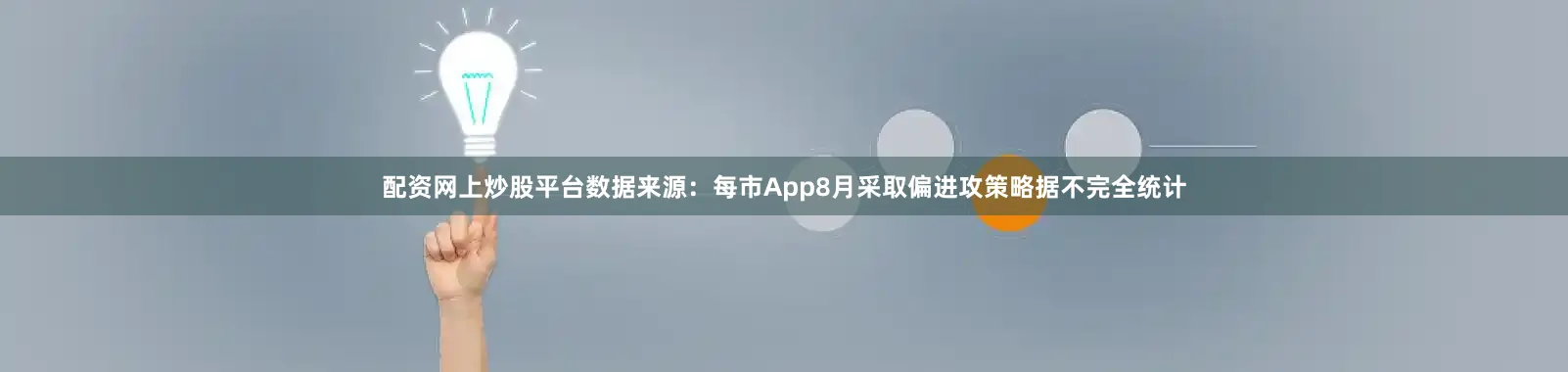配资网上炒股平台数据来源：每市App8月采取偏进攻策略据不完全统计