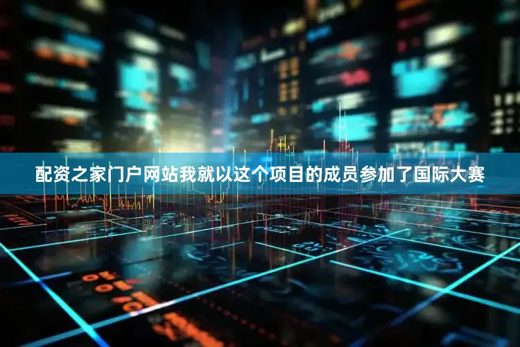 配资之家门户网站我就以这个项目的成员参加了国际大赛