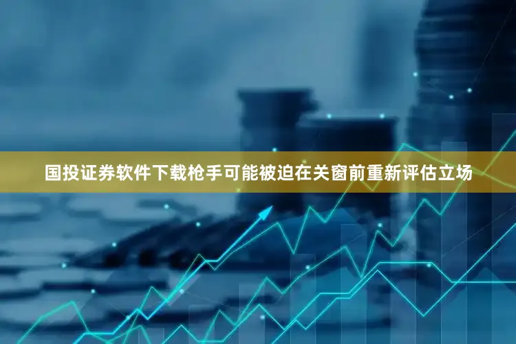 国投证券软件下载枪手可能被迫在关窗前重新评估立场