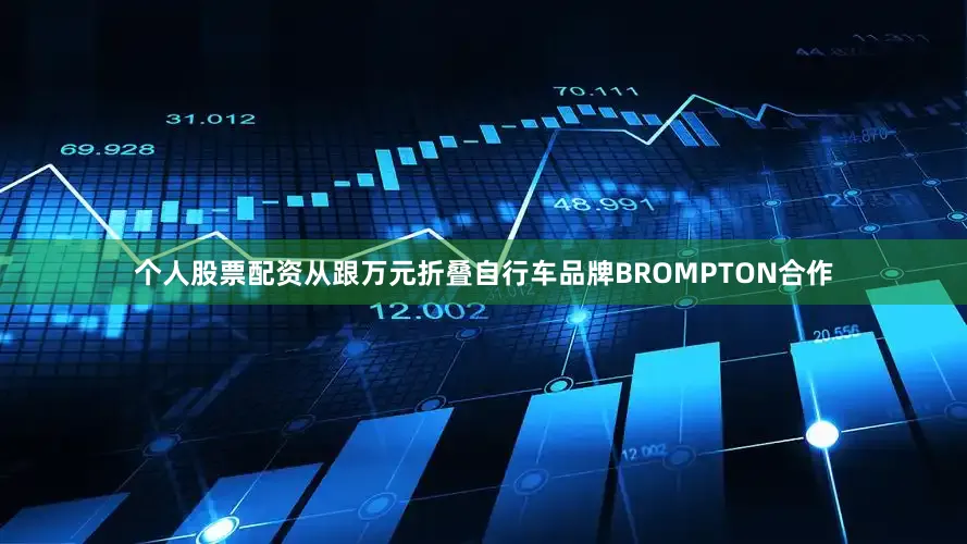 个人股票配资从跟万元折叠自行车品牌BROMPTON合作