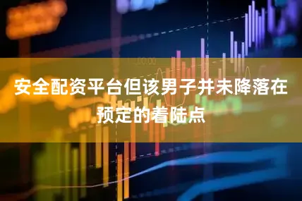 安全配资平台但该男子并未降落在预定的着陆点