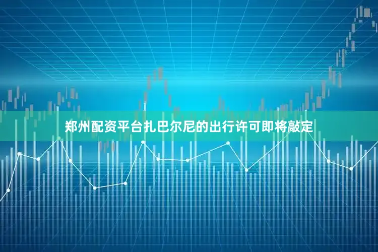 郑州配资平台扎巴尔尼的出行许可即将敲定