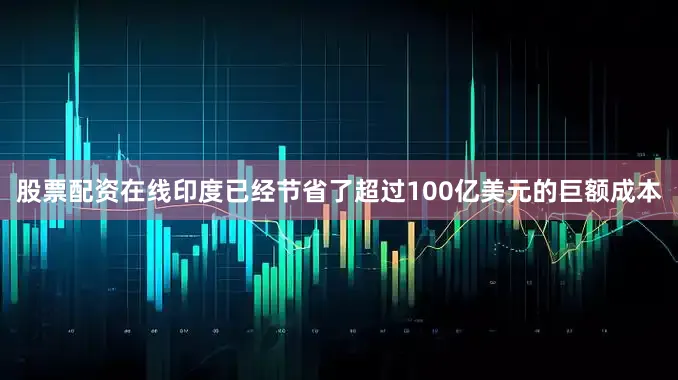 股票配资在线印度已经节省了超过100亿美元的巨额成本