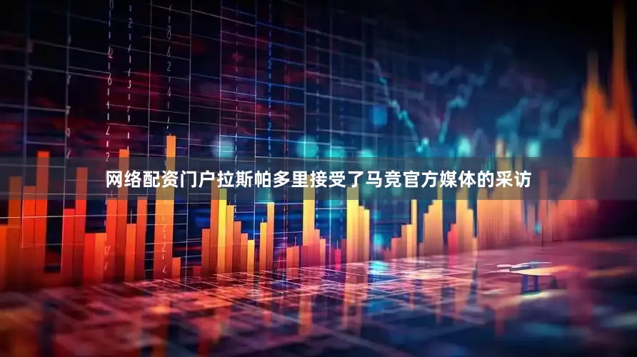 网络配资门户拉斯帕多里接受了马竞官方媒体的采访