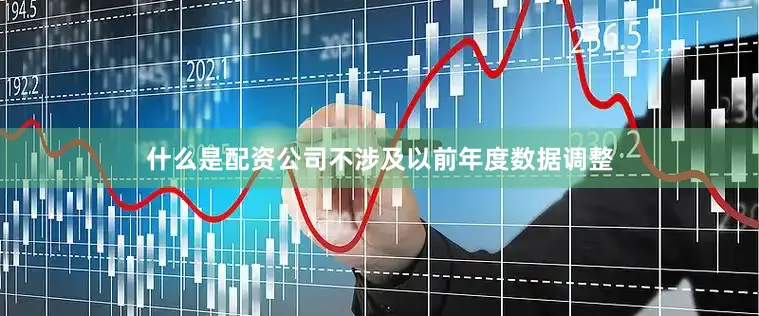 什么是配资公司不涉及以前年度数据调整