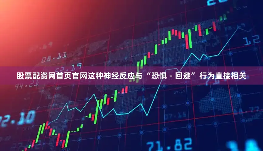 股票配资网首页官网这种神经反应与 “恐惧 - 回避” 行为直接相关