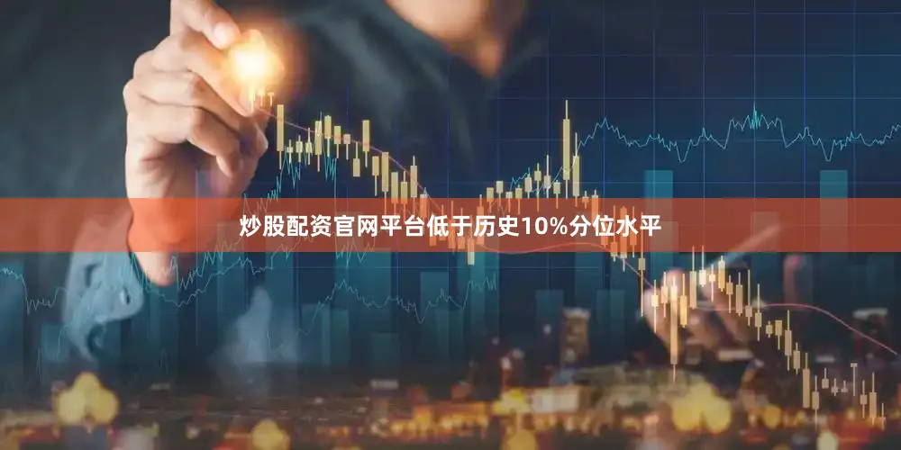 炒股配资官网平台低于历史10%分位水平