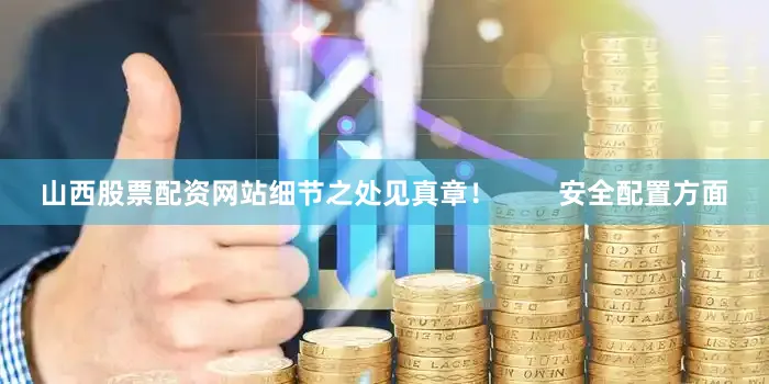 山西股票配资网站细节之处见真章！        安全配置方面