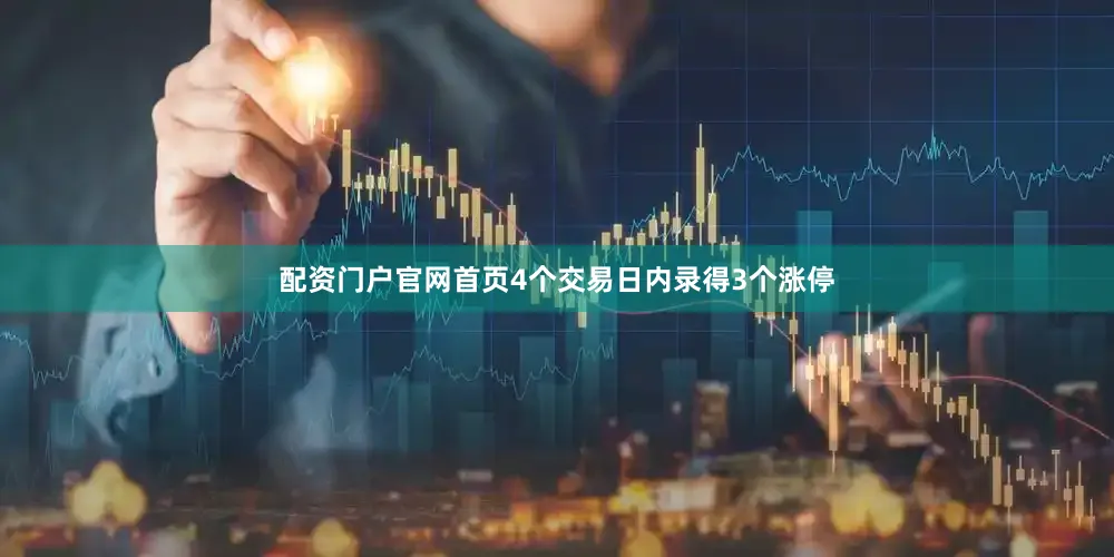 配资门户官网首页4个交易日内录得3个涨停
