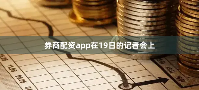 券商配资app　　在19日的记者会上