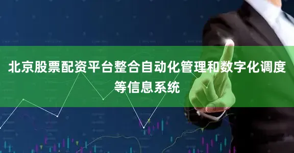 北京股票配资平台整合自动化管理和数字化调度等信息系统