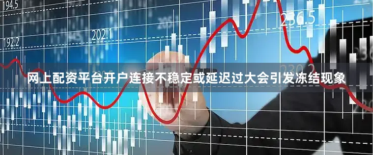 网上配资平台开户连接不稳定或延迟过大会引发冻结现象