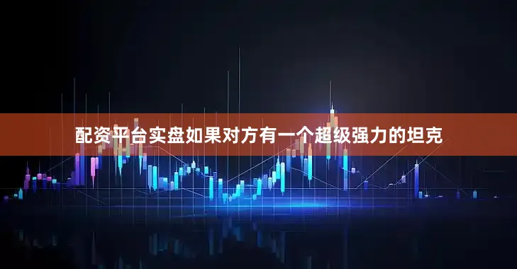 配资平台实盘如果对方有一个超级强力的坦克