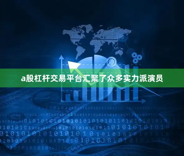 a股杠杆交易平台汇聚了众多实力派演员
