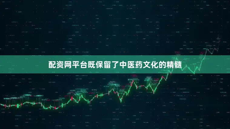 配资网平台既保留了中医药文化的精髓