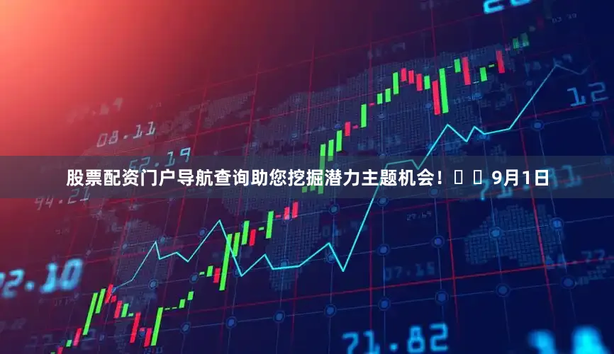 股票配资门户导航查询助您挖掘潜力主题机会！		　　9月1日