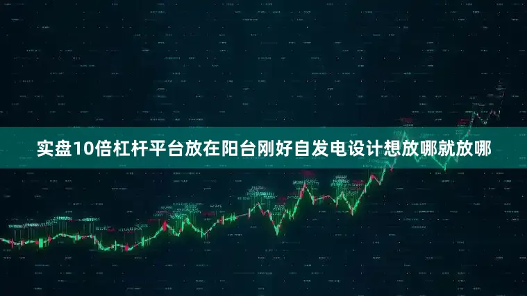 实盘10倍杠杆平台放在阳台刚好自发电设计想放哪就放哪