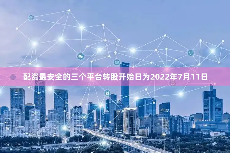 配资最安全的三个平台转股开始日为2022年7月11日