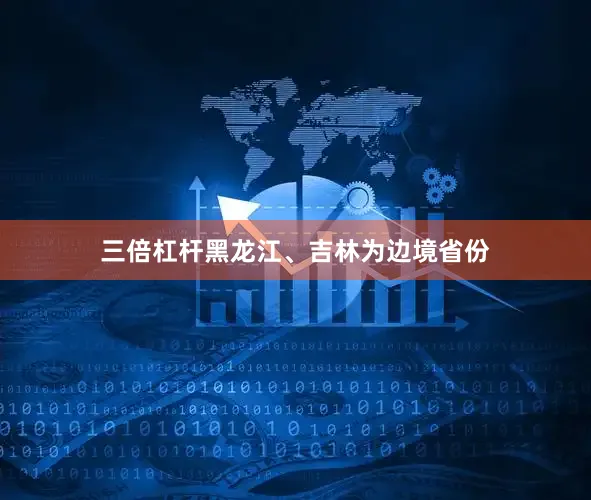 三倍杠杆黑龙江、吉林为边境省份