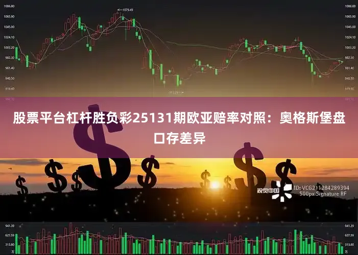 股票平台杠杆胜负彩25131期欧亚赔率对照：奥格斯堡盘口存差异