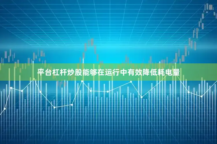 平台杠杆炒股能够在运行中有效降低耗电量