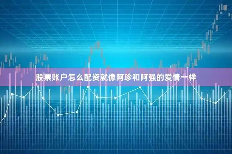 股票账户怎么配资就像阿珍和阿强的爱情一样