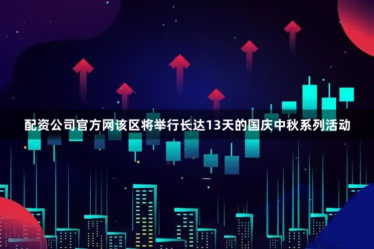 配资公司官方网该区将举行长达13天的国庆中秋系列活动